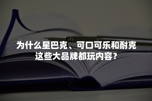 为什么星巴克、可口可乐和耐克这些大品牌都玩内容？