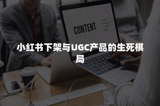 小红书下架与UGC产品的生死棋局