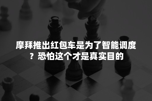 摩拜推出红包车是为了智能调度？恐怕这个才是真实目的