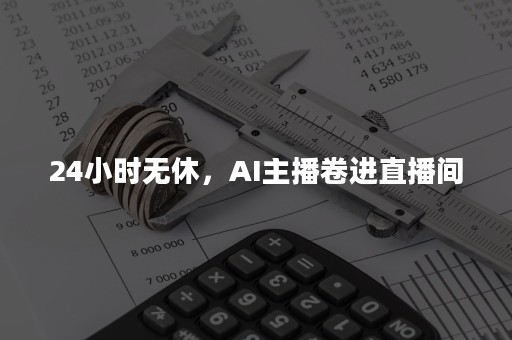 24小时无休，AI主播卷进直播间