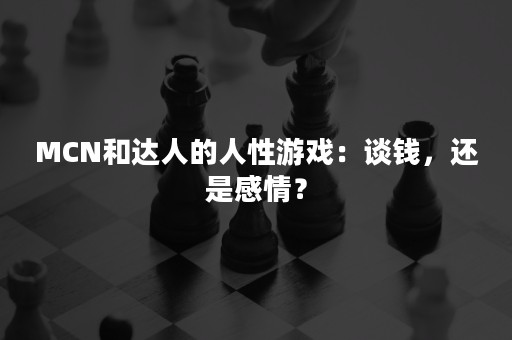 MCN和达人的人性游戏：谈钱，还是感情？