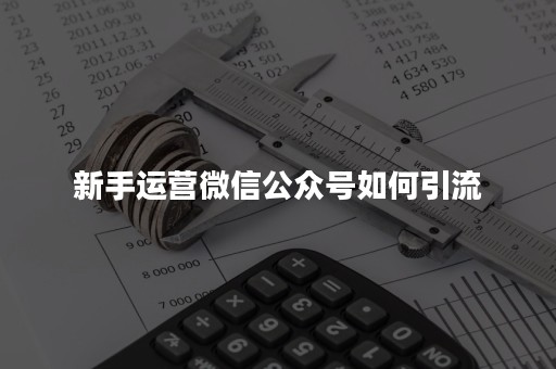 新手运营微信公众号如何引流