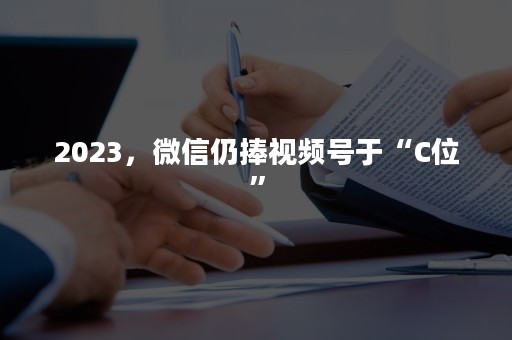 2023，微信仍捧视频号于“C位”