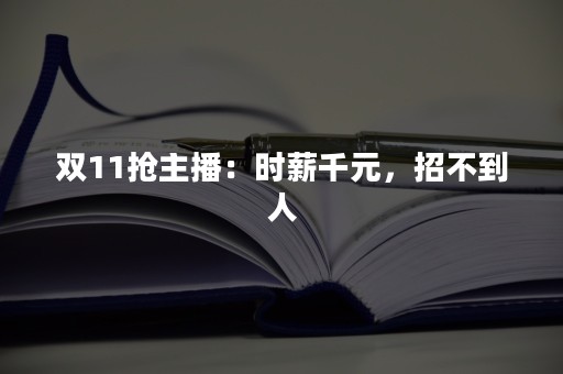 双11抢主播：时薪千元，招不到人