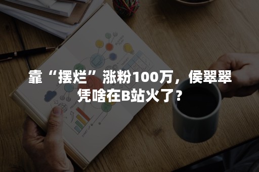 靠“摆烂”涨粉100万，侯翠翠凭啥在B站火了？