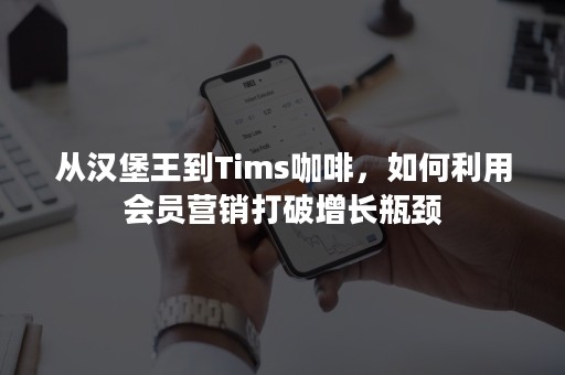 从汉堡王到Tims咖啡，如何利用会员营销打破增长瓶颈