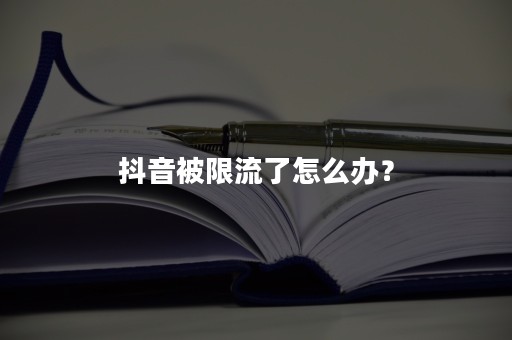 抖音被限流了怎么办？