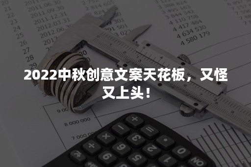 2022中秋创意文案天花板，又怪又上头！