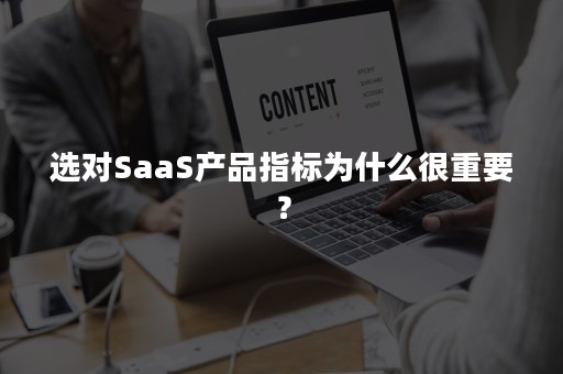 选对SaaS产品指标为什么很重要？