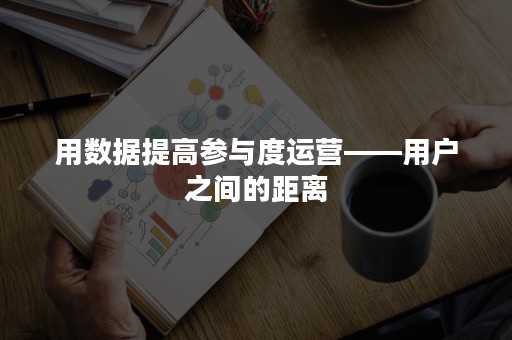 用数据提高参与度运营——用户之间的距离