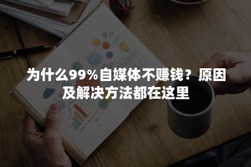 为什么99%自媒体不赚钱？原因及解决方法都在这里