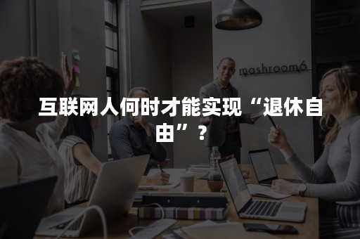 互联网人何时才能实现“退休自由”？