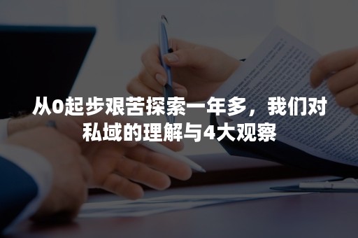 从0起步艰苦探索一年多，我们对私域的理解与4大观察