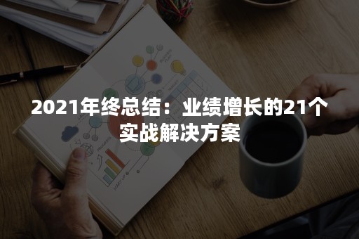 2021年终总结：业绩增长的21个实战解决方案