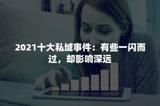 2021十大私域事件：有些一闪而过，却影响深远