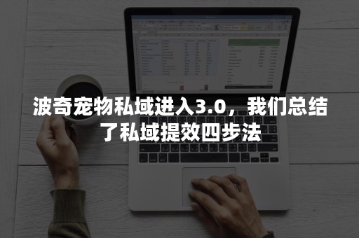 波奇宠物私域进入3.0，我们总结了私域提效四步法