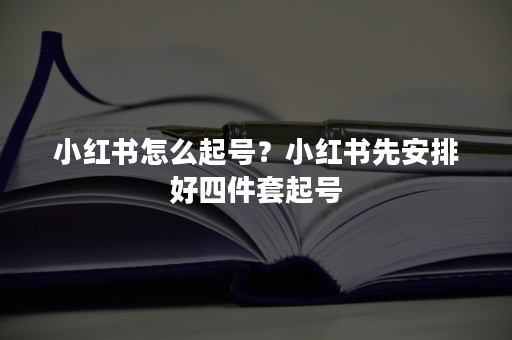 小红书怎么起号？小红书先安排好四件套起号