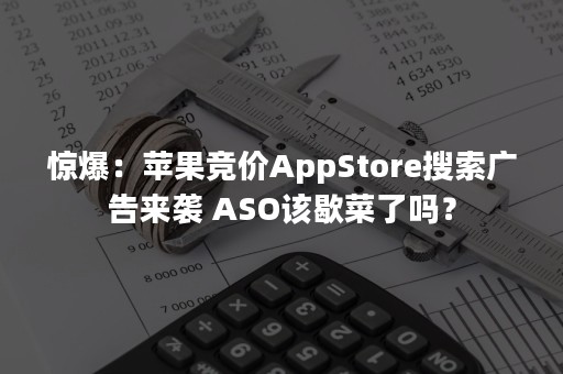 惊爆：苹果竞价AppStore搜索广告来袭 ASO该歇菜了吗？