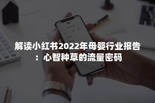 解读小红书2022年母婴行业报告：心智种草的流量密码