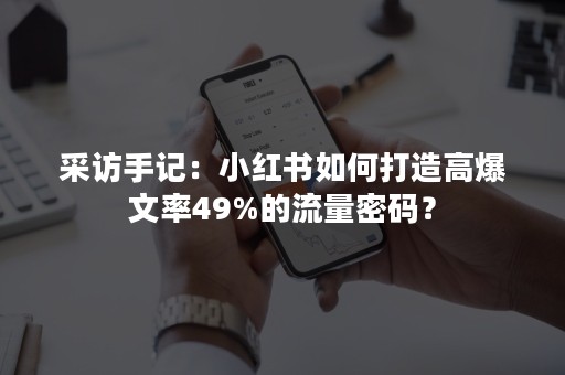 采访手记：小红书如何打造高爆文率49%的流量密码？