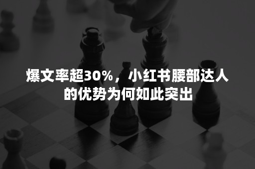 爆文率超30%，小红书腰部达人的优势为何如此突出