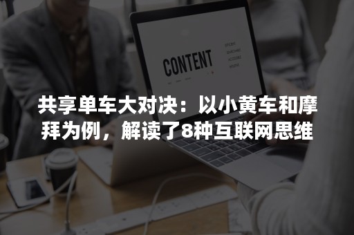 共享单车大对决：以小黄车和摩拜为例，解读了8种互联网思维