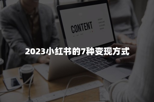 2023小红书的7种变现方式