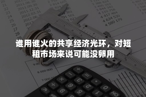 谁用谁火的共享经济光环，对短租市场来说可能没卵用