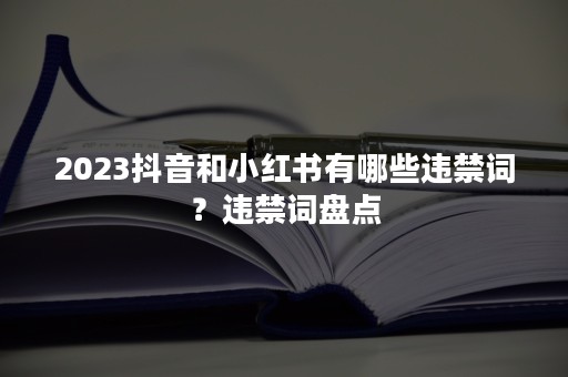 2023抖音和小红书有哪些违禁词？违禁词盘点