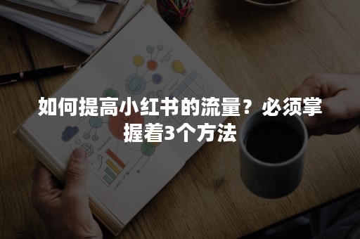 如何提高小红书的流量？必须掌握着3个方法