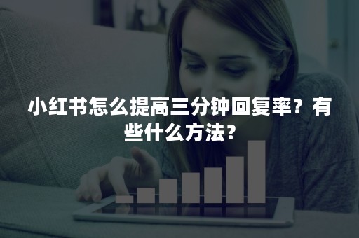 小红书怎么提高三分钟回复率？有些什么方法？