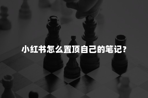 小红书怎么置顶自己的笔记？