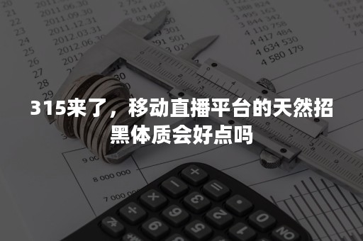 315来了，移动直播平台的天然招黑体质会好点吗