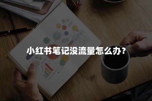 小红书笔记没流量怎么办？