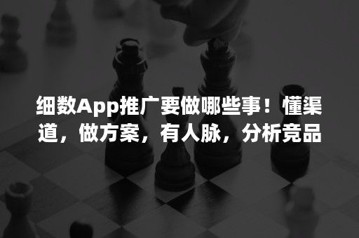 细数App推广要做哪些事！懂渠道，做方案，有人脉，分析竞品……