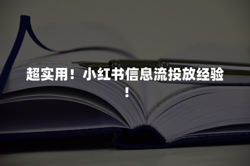 超实用！小红书信息流投放经验！