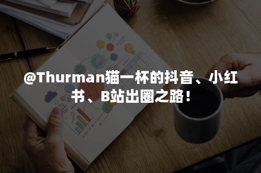 @Thurman猫一杯的抖音、小红书、B站出圈之路！