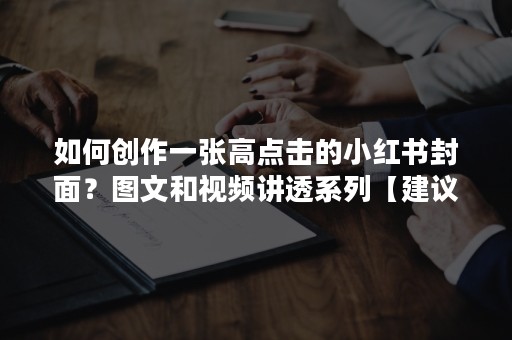 如何创作一张高点击的小红书封面？图文和视频讲透系列【建议收藏】