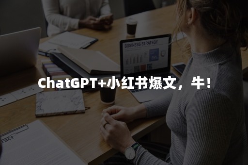 ChatGPT+小红书爆文，牛！