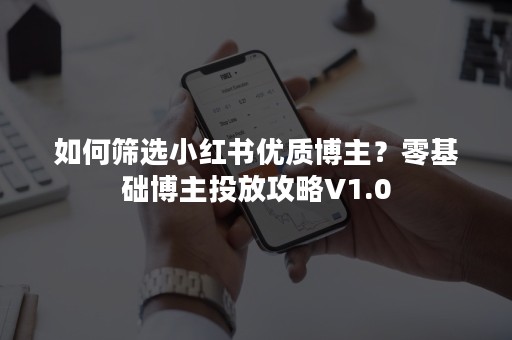 如何筛选小红书优质博主？零基础博主投放攻略V1.0