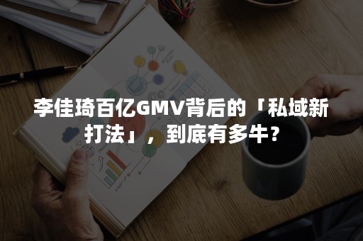 李佳琦百亿GMV背后的「私域新打法」，到底有多牛？