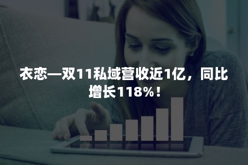 衣恋—双11私域营收近1亿，同比增长118%！