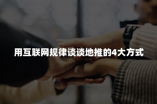 用互联网规律谈谈地推的4大方式