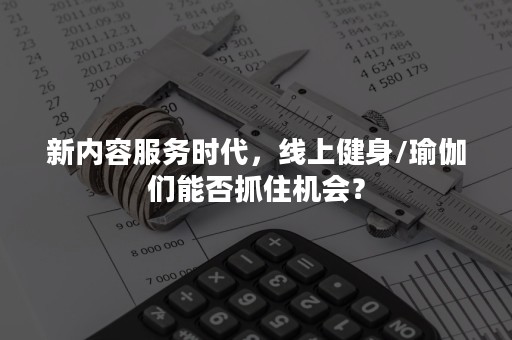 新内容服务时代，线上健身/瑜伽们能否抓住机会？