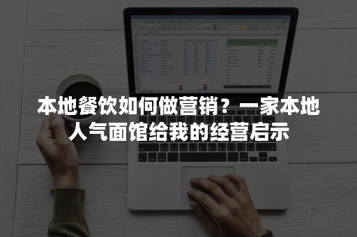 本地餐饮如何做营销？一家本地人气面馆给我的经营启示