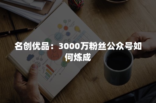 名创优品：3000万粉丝公众号如何炼成