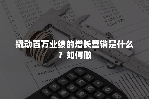 撬动百万业绩的增长营销是什么？如何做