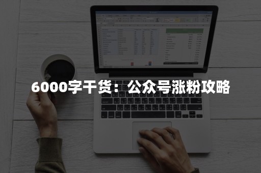 6000字干货：公众号涨粉攻略