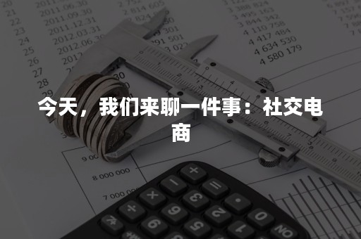 今天，我们来聊一件事：社交电商