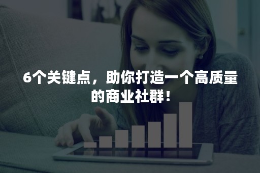 6个关键点，助你打造一个高质量的商业社群！